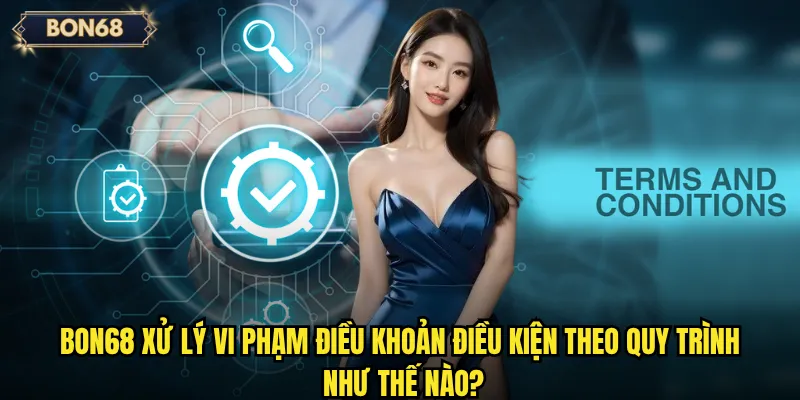 Bon68 xử lý vi phạm điều khoản điều kiện theo quy trình như thế nào?