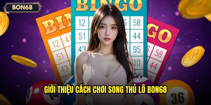 Song Thủ Lô Bon68 Có Phải Là Chiến Thuật Ít Rủi Ro? 2 Giới thiệu cách chơi song thủ lô Bon68
