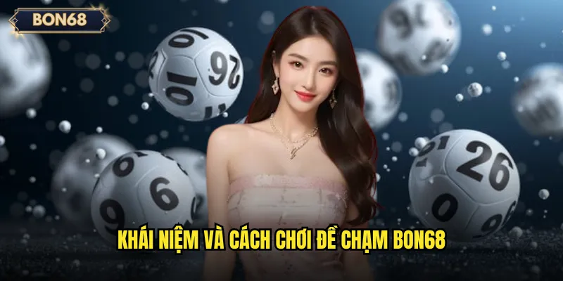 Đề Chạm Bon68 Có Thực Sự Dễ Trúng Như Lời Đồn? 2 Khái niệm và cách chơi đề chạm Bon68