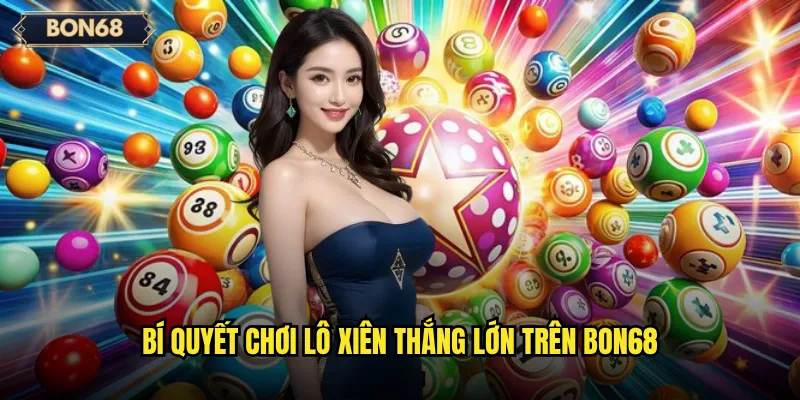 Bí quyết chơi lô xiên thắng lớn trên Bon68