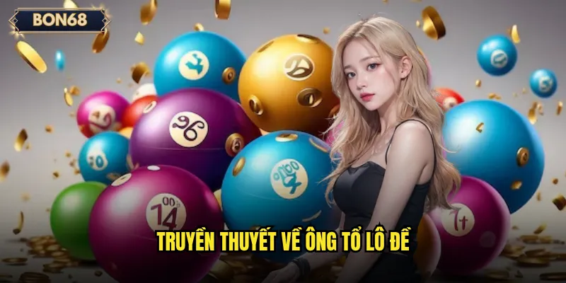 Ông Tổ Lô Đề Bon68 Là Ai Và Có Ảnh Hưởng Thế Nào? 2 Truyền thuyết về ông tổ lô đề