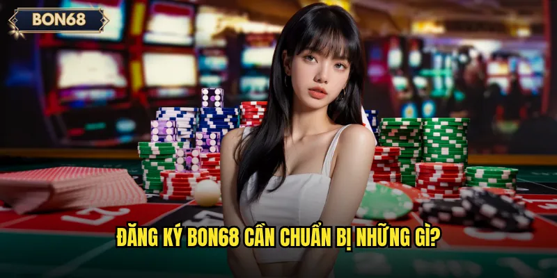 Đăng ký Bon68 cần chuẩn bị những gì?