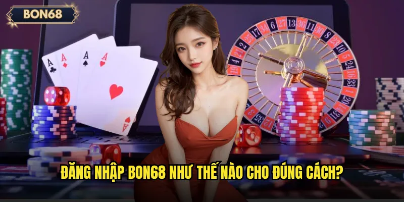 Đăng nhập Bon68 như thế nào cho đúng cách?