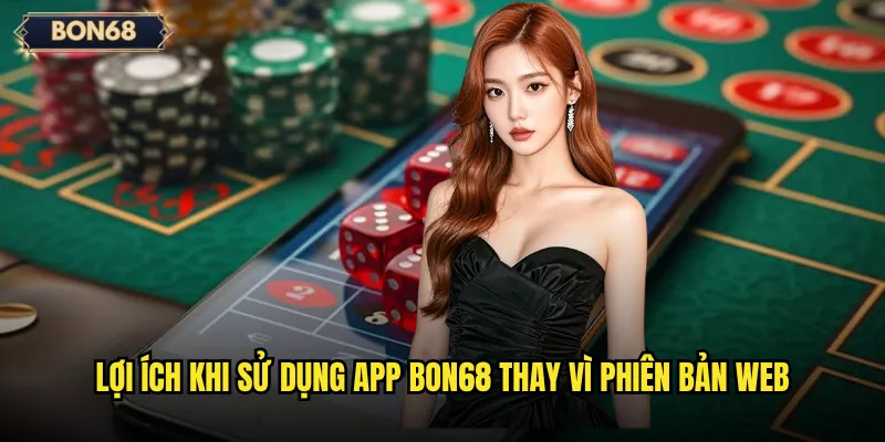 Lợi ích khi sử dụng app Bon68 thay vì phiên bản web