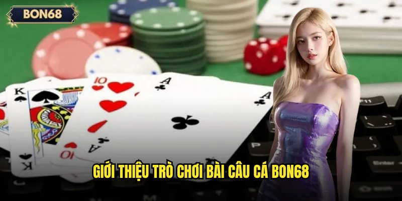 Bài Câu Cá Bon68 Có Phải Trò Chơi Giải Trí Dễ Thắng? 2 Giới thiệu trò chơi Bài câu cá Bon68